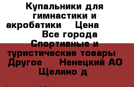 Купальники для гимнастики и акробатики  › Цена ­ 1 500 - Все города Спортивные и туристические товары » Другое   . Ненецкий АО,Щелино д.